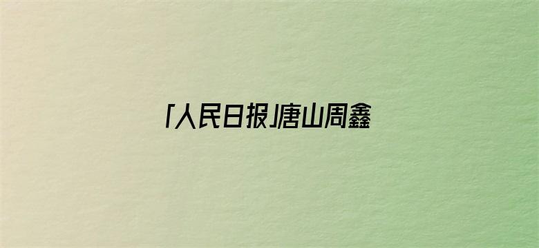 「人民日报」唐山周鑫卫，你在沈阳救人的事我们都知道了！