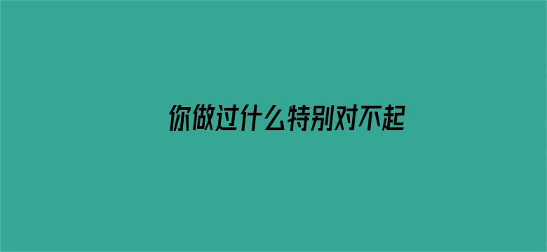 你做过什么特别对不起自家宠物的事情？